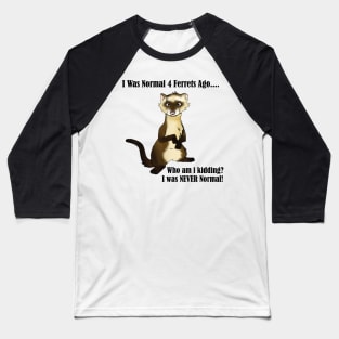 I Was Normal 4 Ferrets Ago Baseball T-Shirt